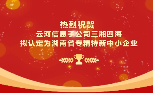 喜報|云河信息子公司三湘四海擬認定為湖南省專精特新中小企業